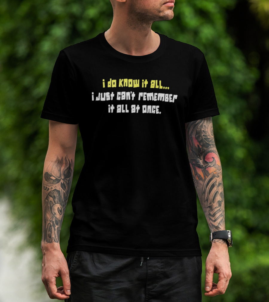 I Do Know It All I Just Cant Remember It All At Once T-Shirt