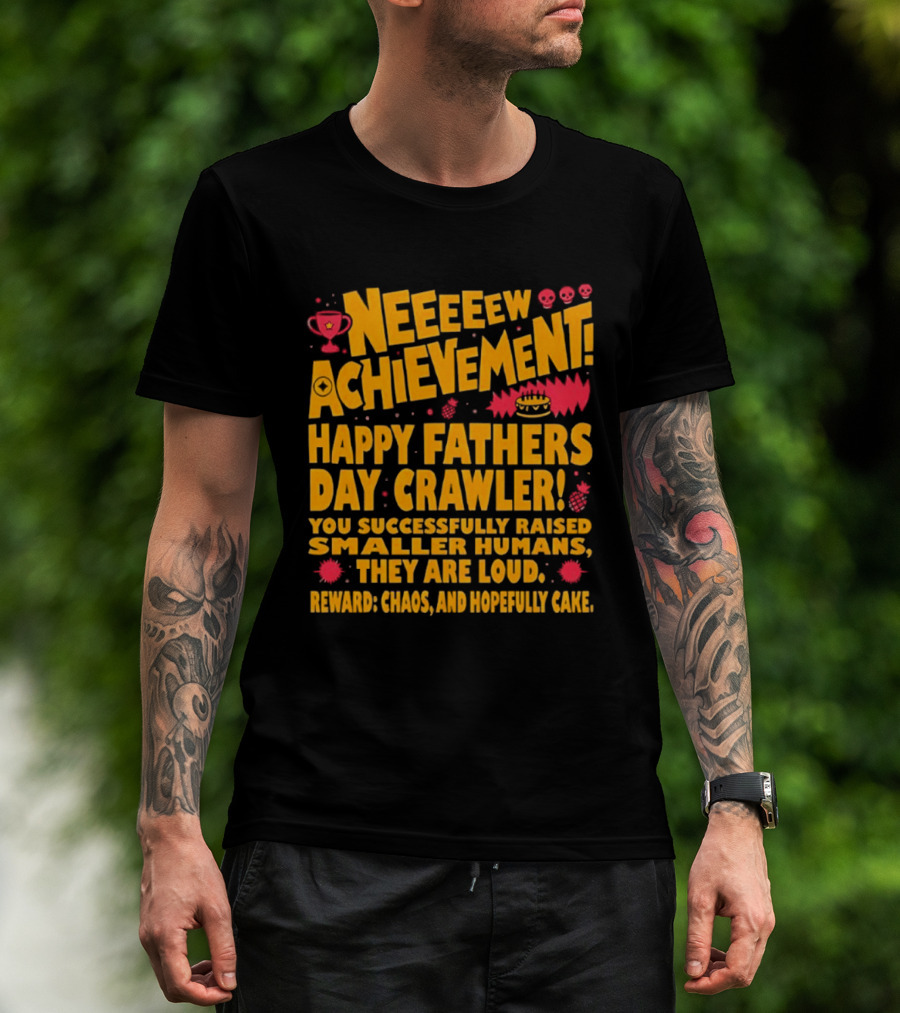 Neeeeew Achievement Happy Fathers Day Crawler You Successfully Raised Smaller Humans They Are Loud Chaos Hopefully Cake T-Shirt