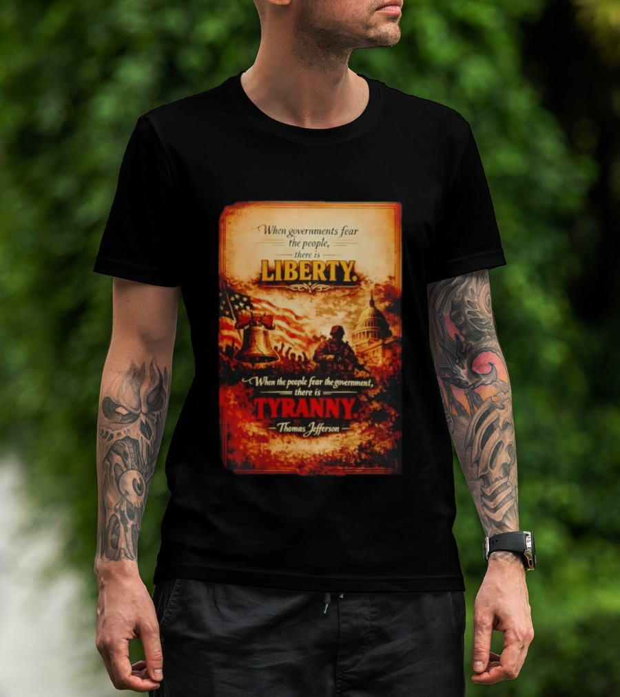 When Governments Fear The People There Is Liberty When The People Fear The Government There Is Tyranny Thomas Jefferson T-Shirt