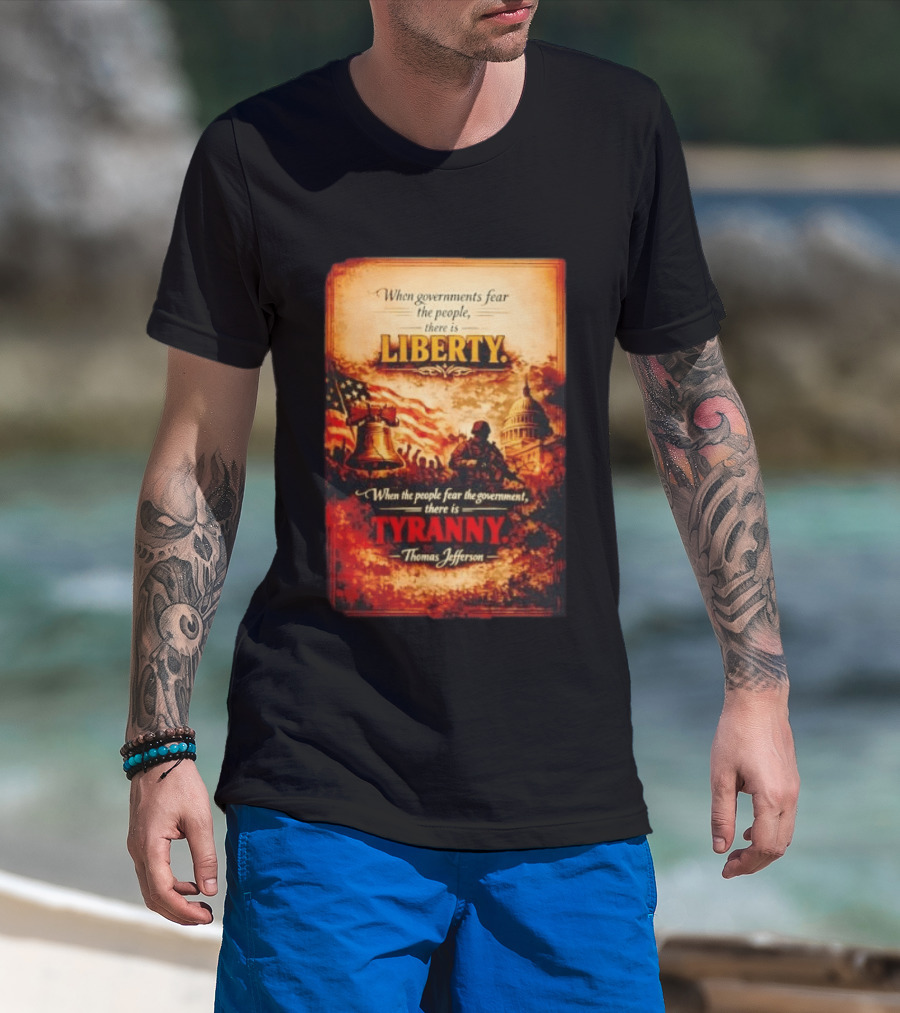 When Governments Fear The People There Is Liberty When The People Fear The Government There Is Tyranny Thomas Jefferson T-Shirt