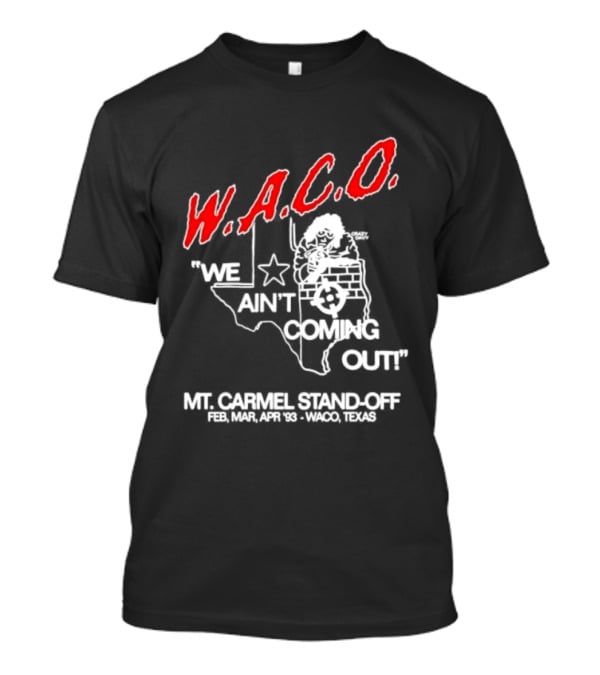 WACO We Ain't Coming Out Mt. Carmel Standoff February 28 April 19 1993 Texas T-Shirt