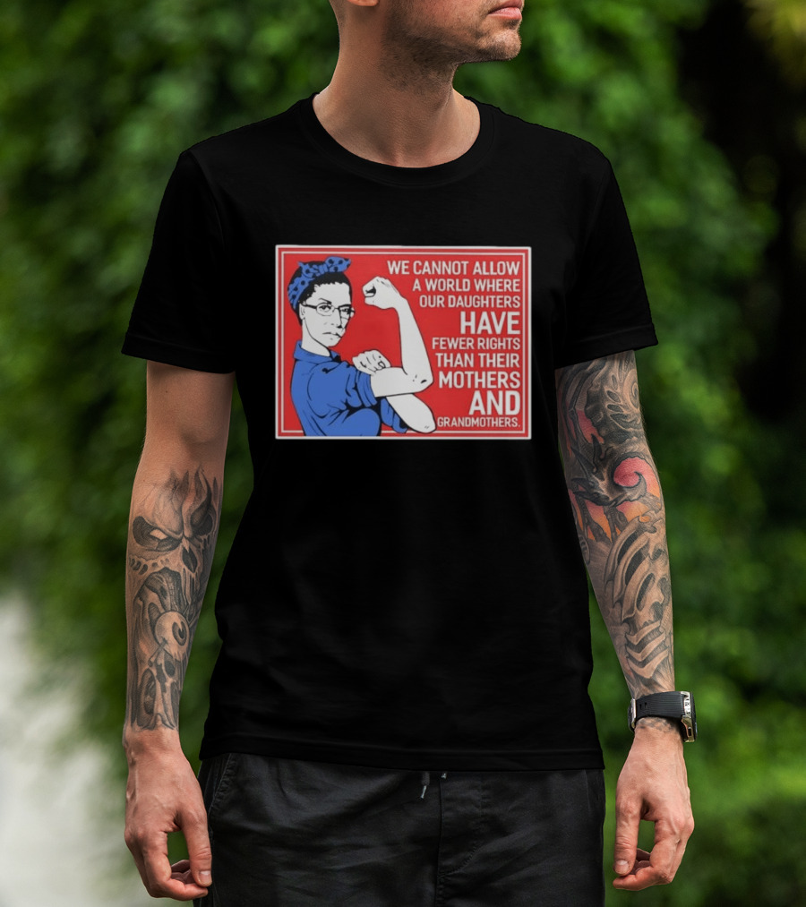 We Cannot Allow A World Where Our Daughters Have Fewer Rights Than Their Mothers And Grandmothers Rosie The Riveter T-Shirt