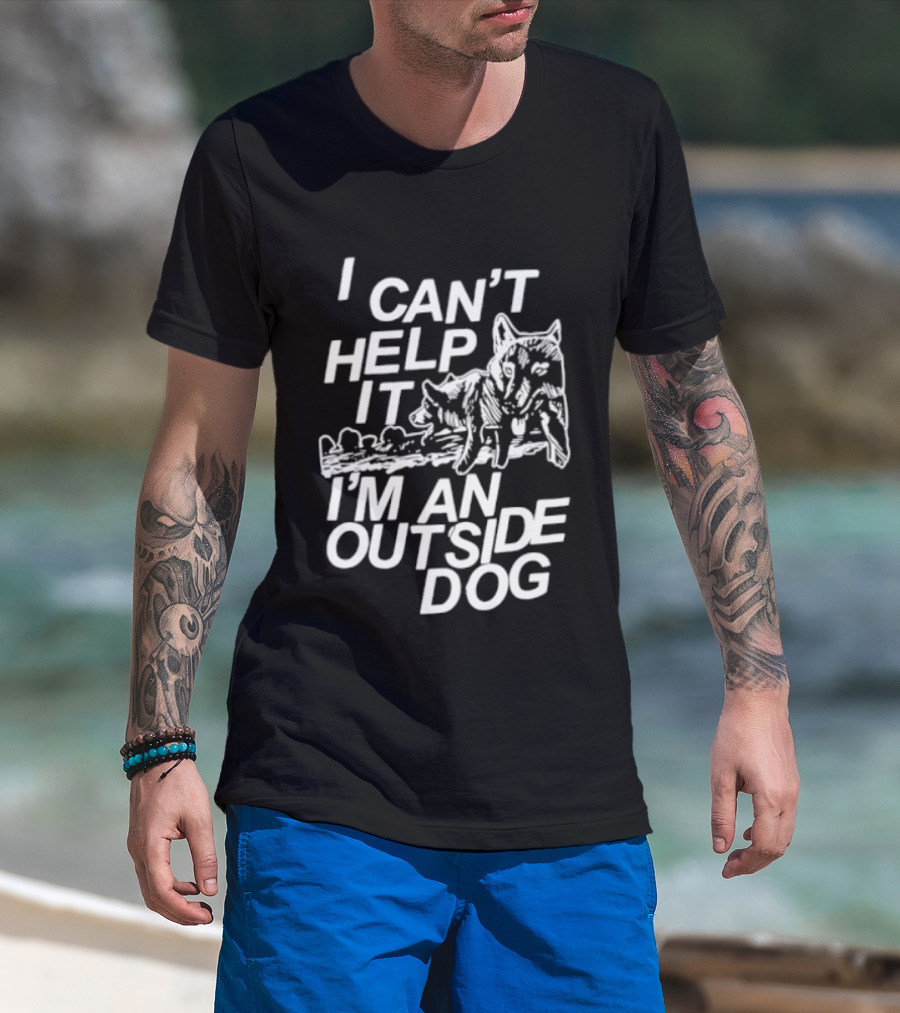 I Can't Help It I'm An Outside Dog Wolf T-Shirt