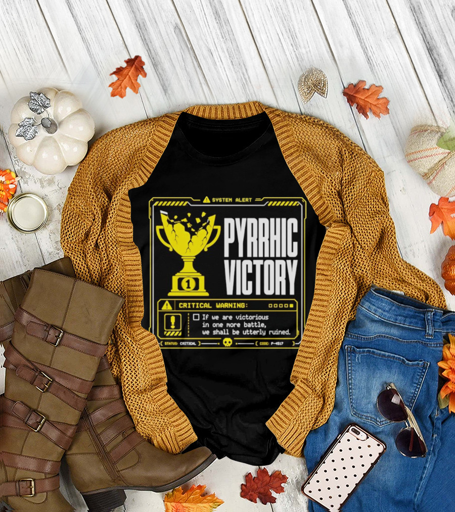 Pyrrhic Victory Critical Warning If We Are Victorious in One More Battle We Shall Be Utterly Ruined T-Shirt