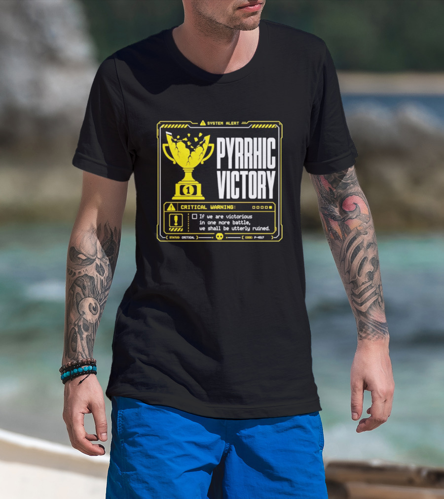 Pyrrhic Victory Critical Warning If We Are Victorious In One More Battle We Shall Be Utterly Ruined T-Shirt