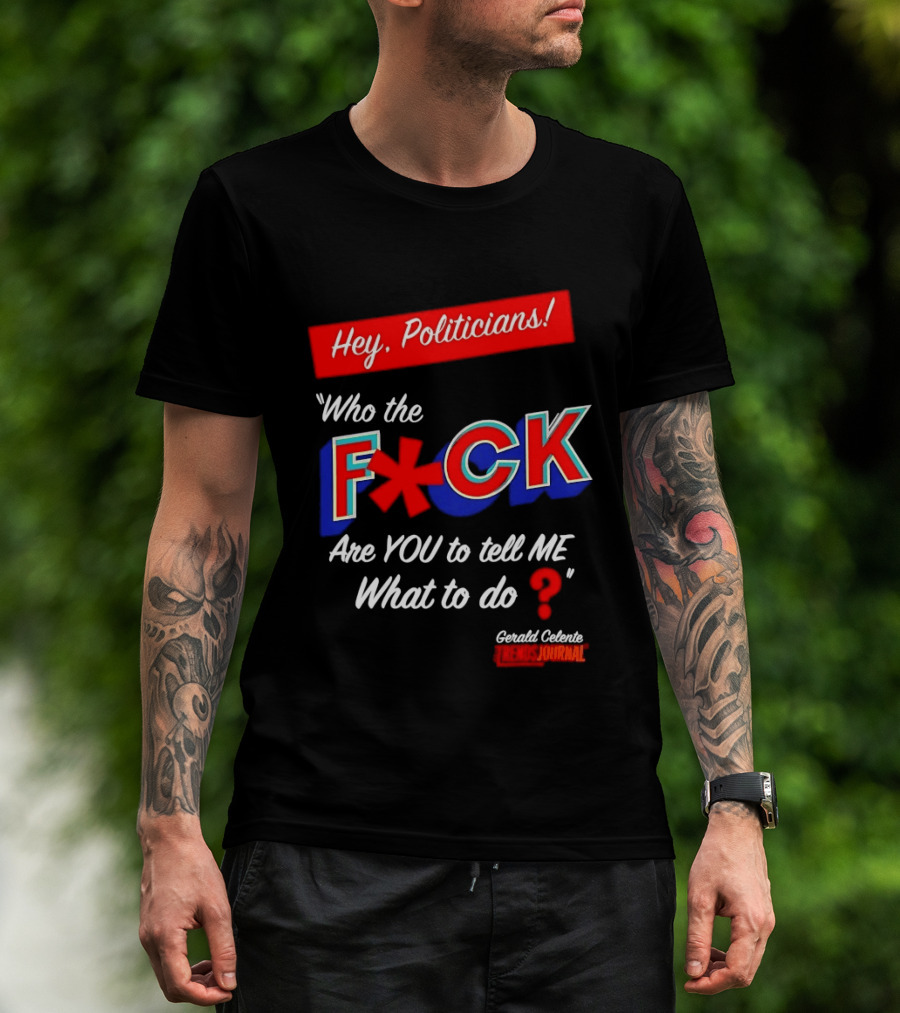 Gerald Celente Trends Journal Hey Politicians Who The F Are You To Tell Me What To Do T-Shirt