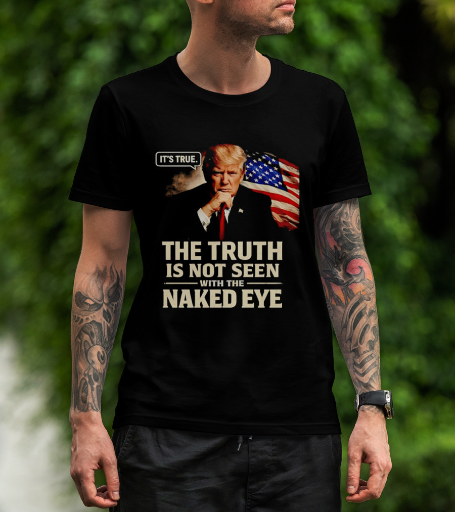 Donald Trump It's True The Truth Is Not Seen With The Naked Eye American Flag T-Shirt