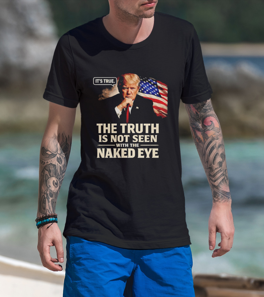 Donald Trump It's True The Truth Is Not Seen With The Naked Eye American Flag T-Shirt
