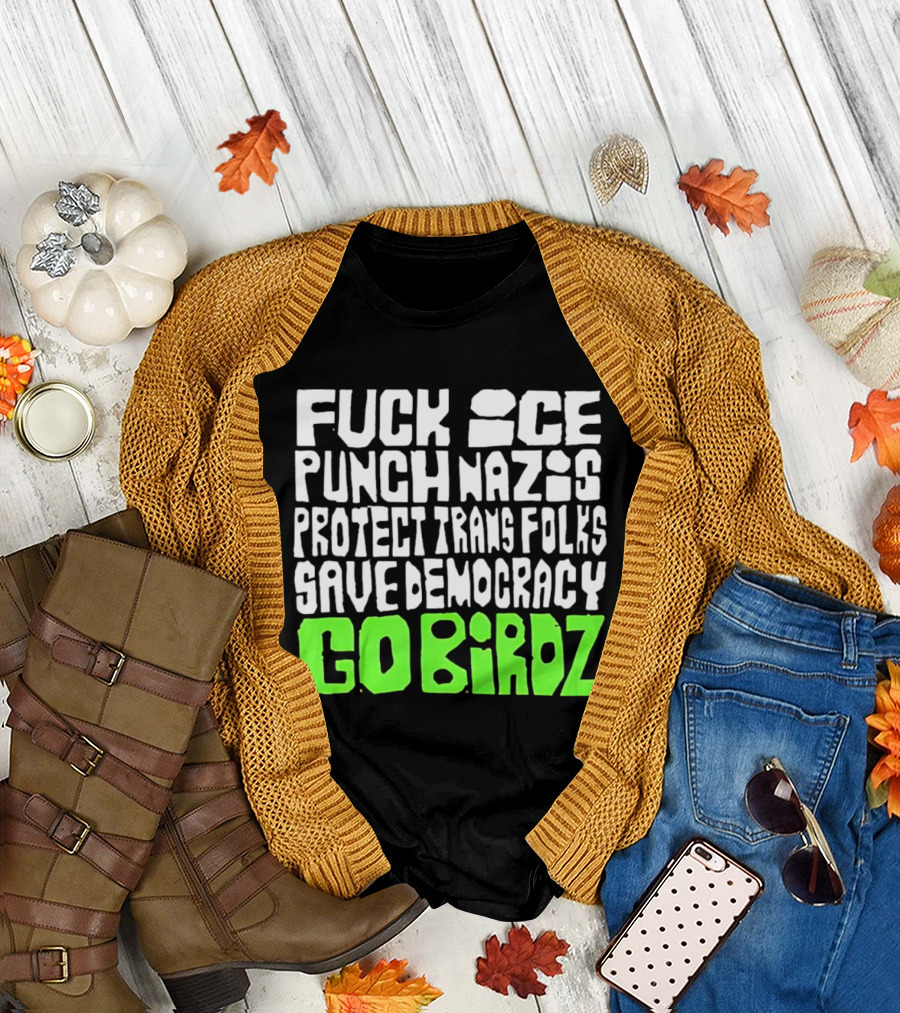 Fuck ICE Punch Nazis Protect Trans Folks Save Democracy Go Birdz T-Shirt