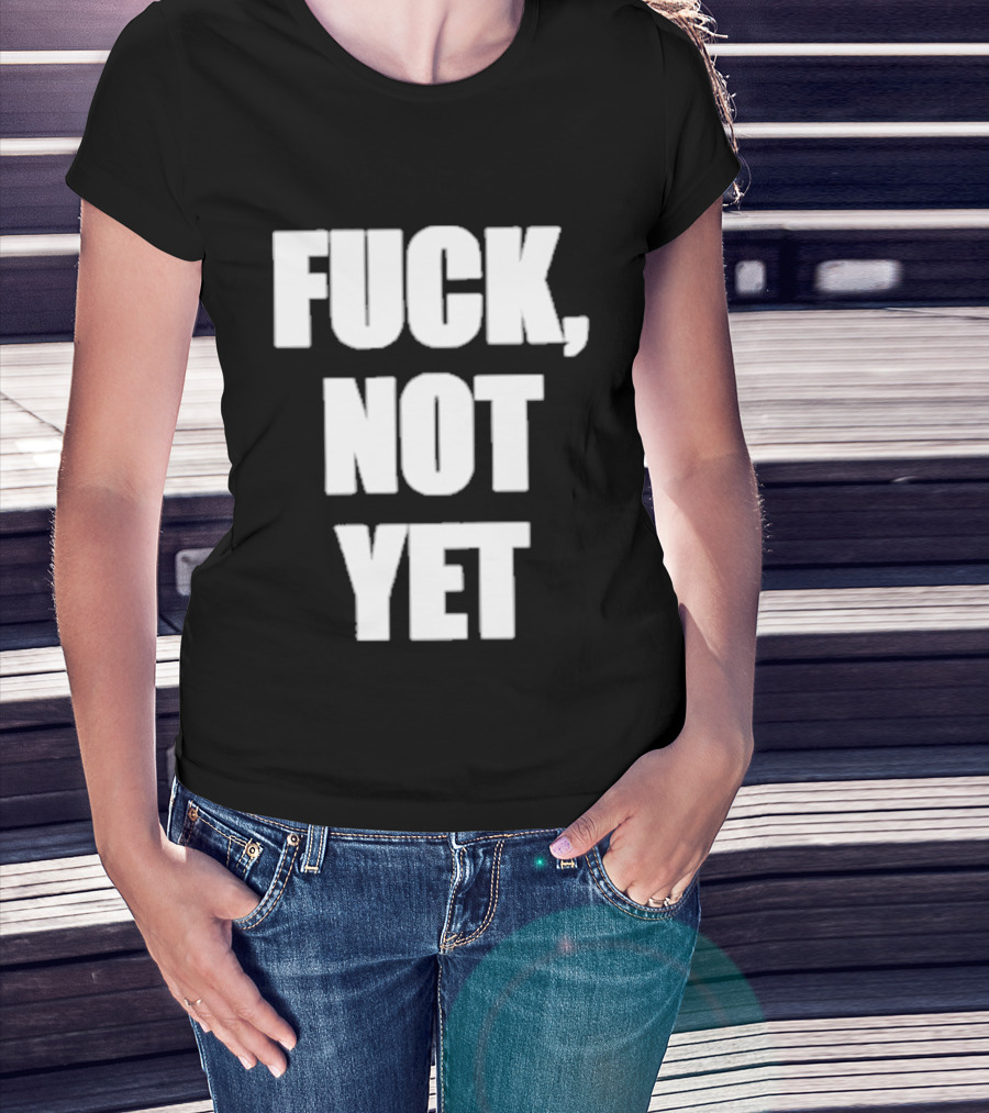 F*** Not Yet T-Shirt