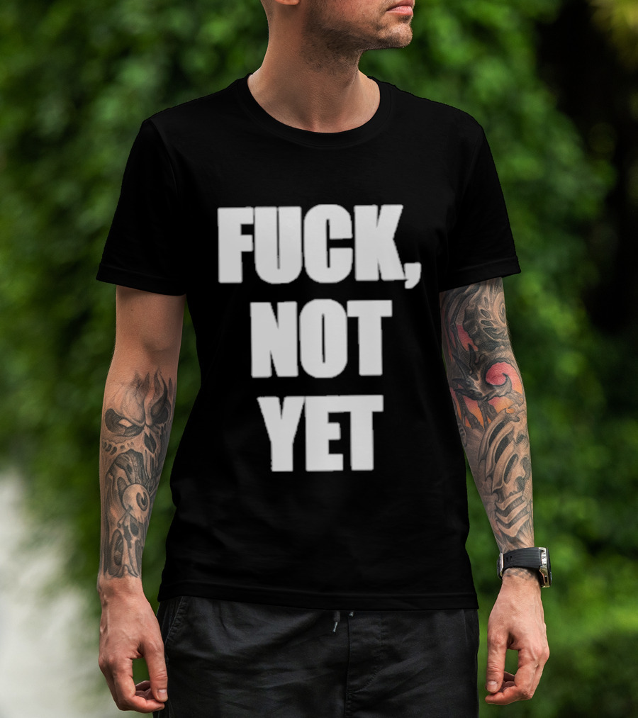 F*** Not Yet T-Shirt