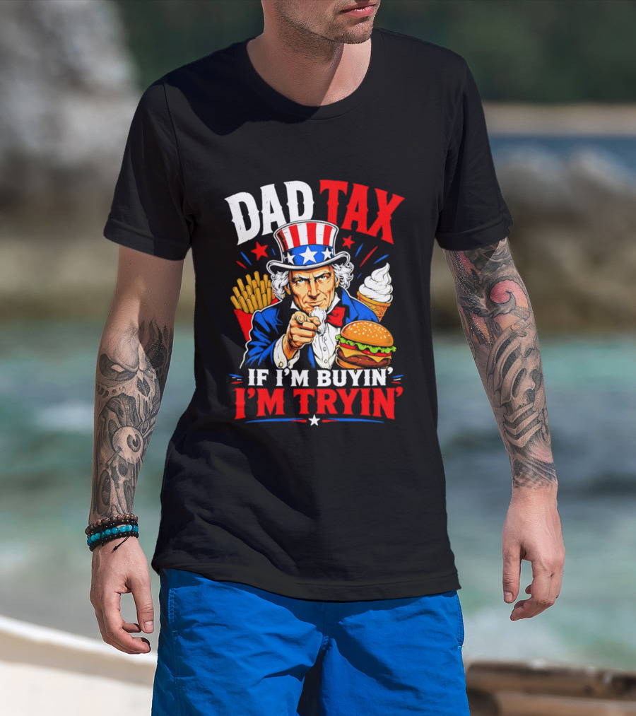 Dad Tax Uncle Sam If I'm Buyin' I'm Tryin' Burger Fries Ice Cream T-Shirt