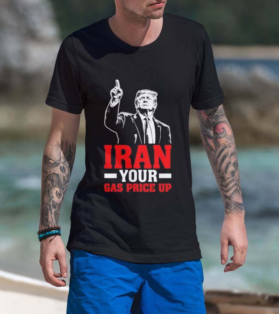 Donald Trump Iran Your Gas Price Up T-Shirt