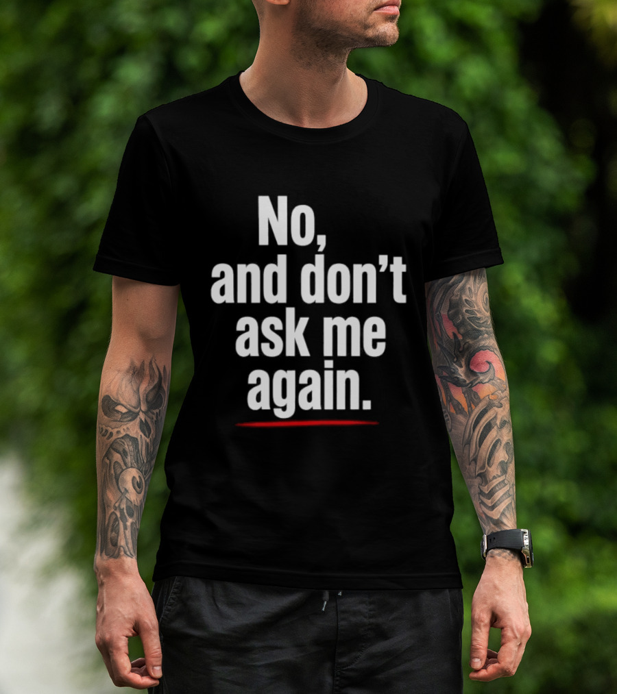 No And Don't Ask Me Again T-Shirt