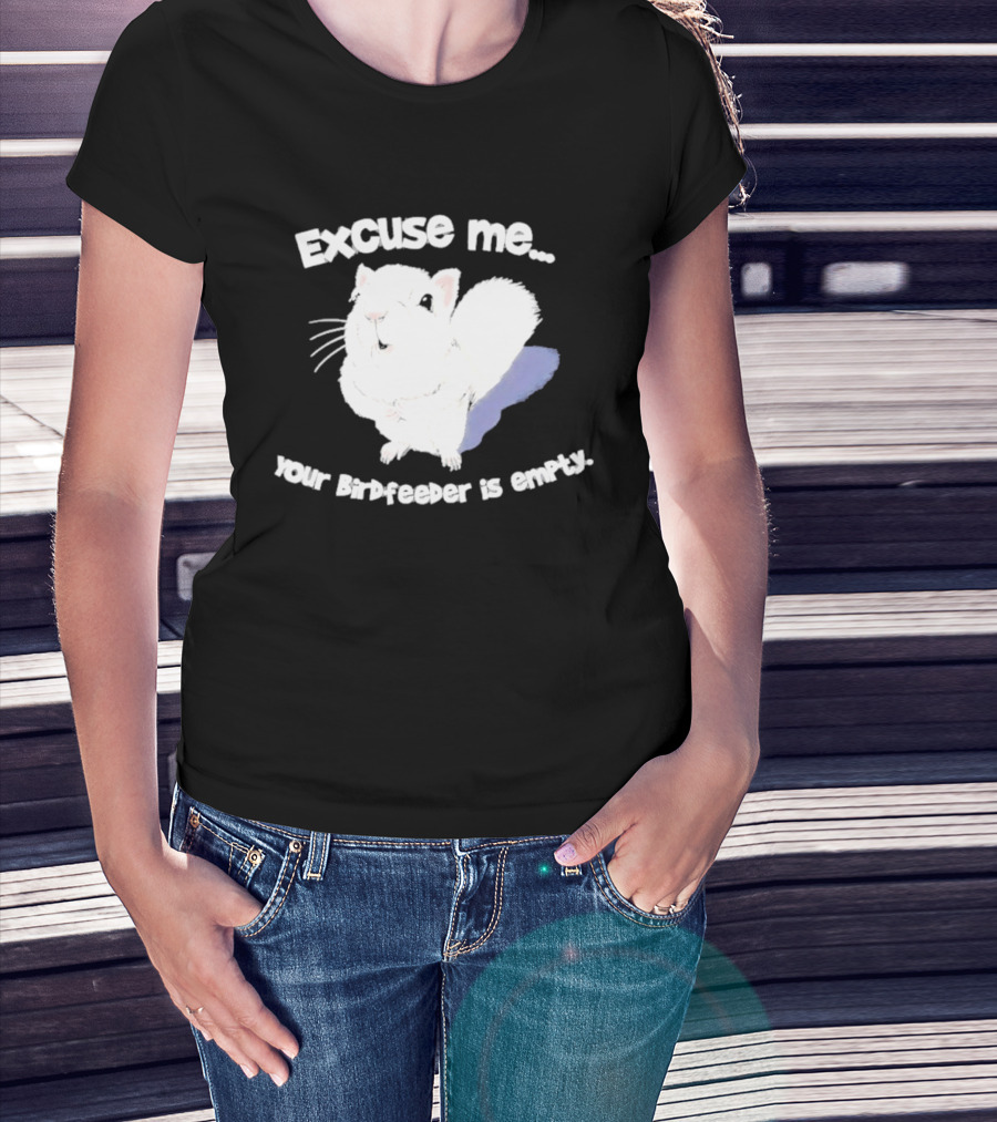 Excuse Me Squirrel Your Birdfeeder Is Empty T-Shirt