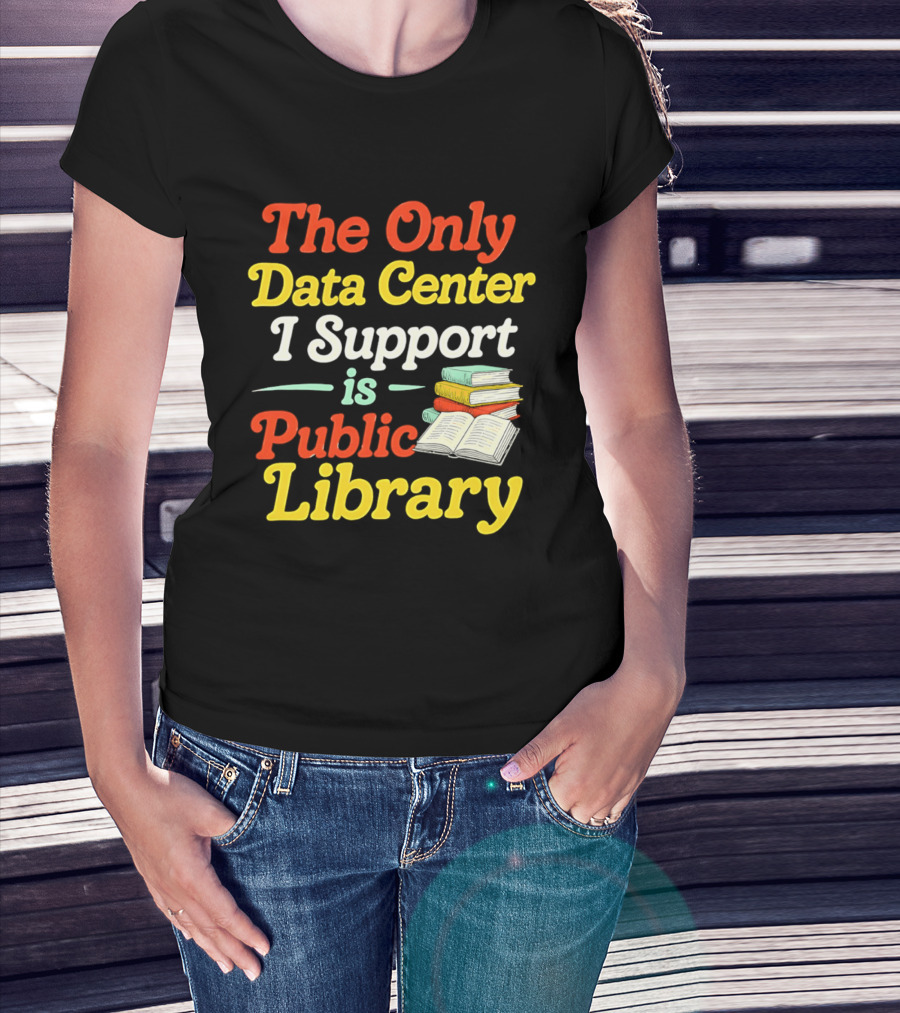 The Only Data Center I Support Is Public Library Book Lovers T-Shirt