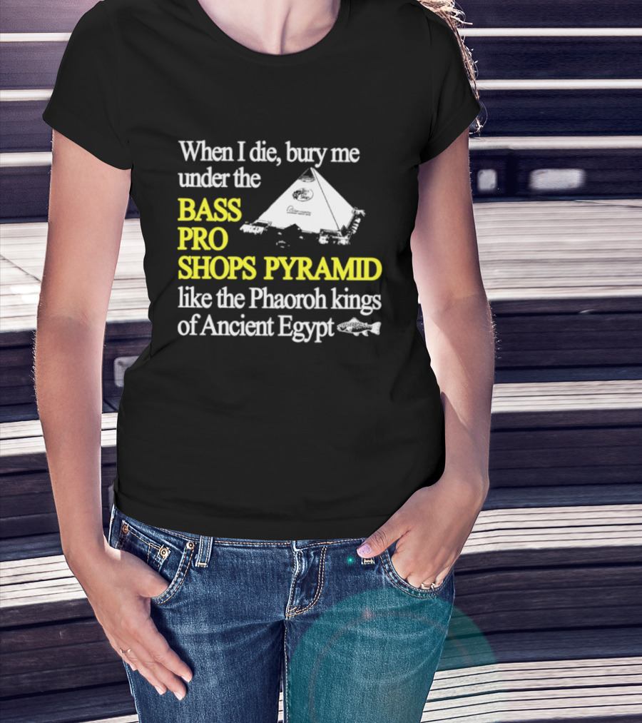 When I Die Bury Me Under The Bass Pro Shops Pyramid Like Pharaoh Kings Of Ancient Egypt T-Shirt