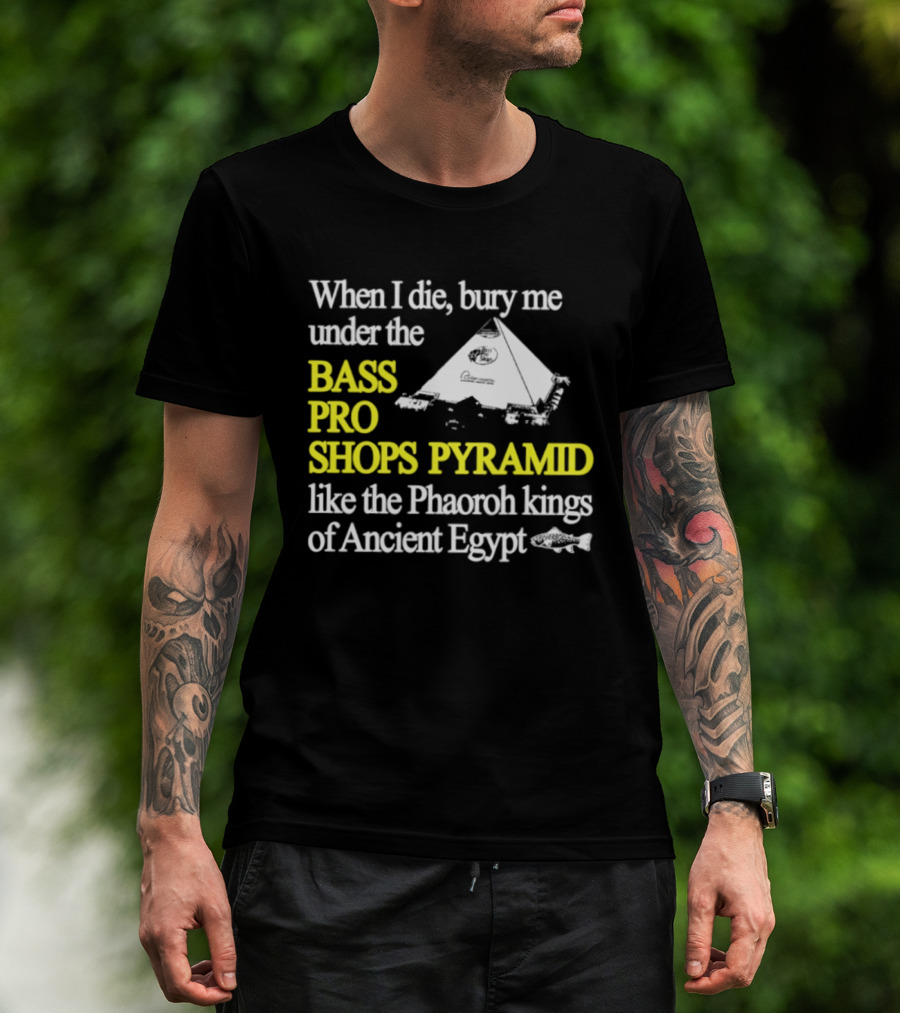 When I Die Bury Me Under The Bass Pro Shops Pyramid Like Pharaoh Kings Of Ancient Egypt T-Shirt