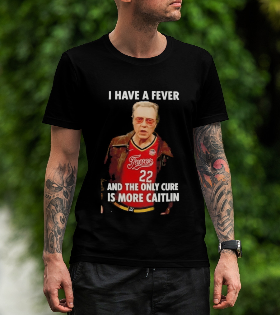 I Have A Fever And The Only Cure Is More Caitlin Fever 22 T-Shirt