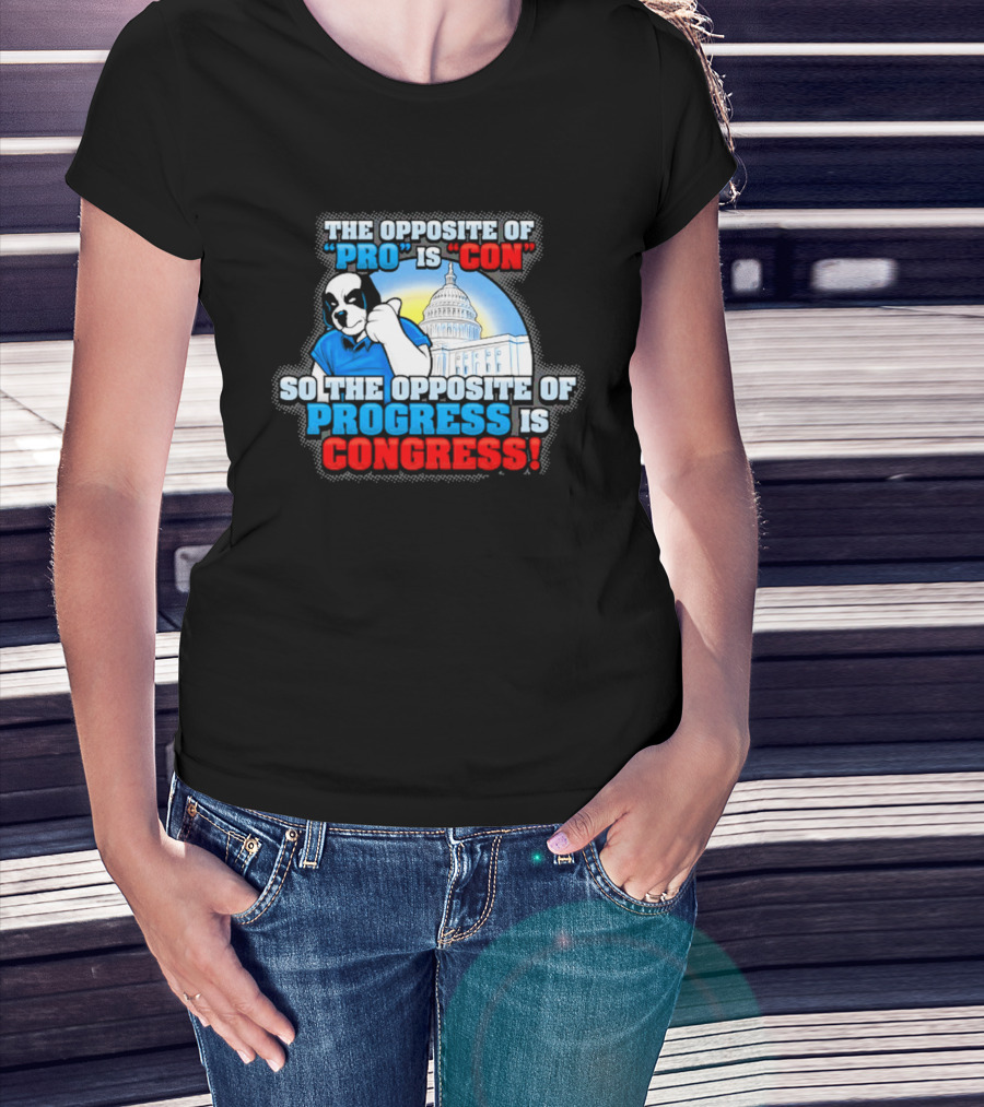 The Opposite Of Pro Is Con So The Opposite Of Progress Is Congress Funny Political Statement With Dog And Capitol T-Shirt