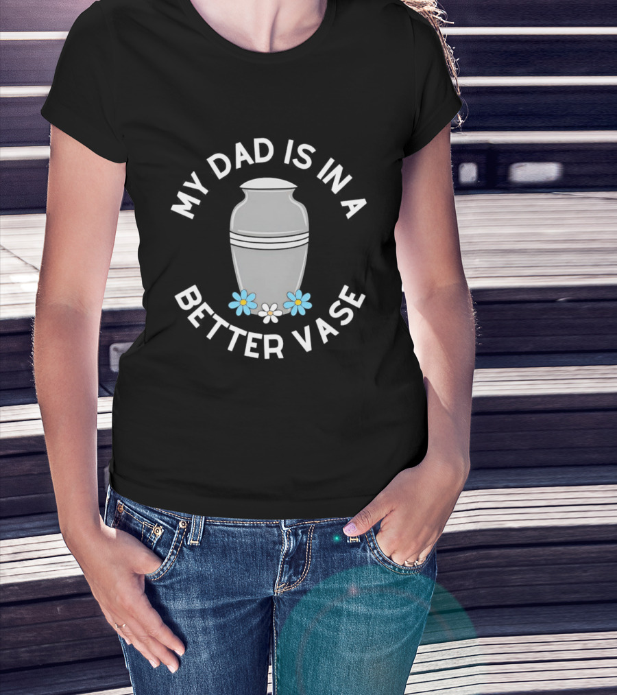 Father Urn Cremation Death Ashes Loved One Parent My Dad Is In A Better Vase T-Shirt