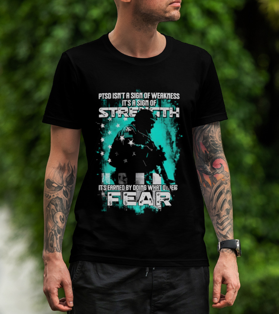 PTSD Isn't A Sign Of Weakness It's A Sign Of Strength Earned By Doing What Others Fear T-Shirt