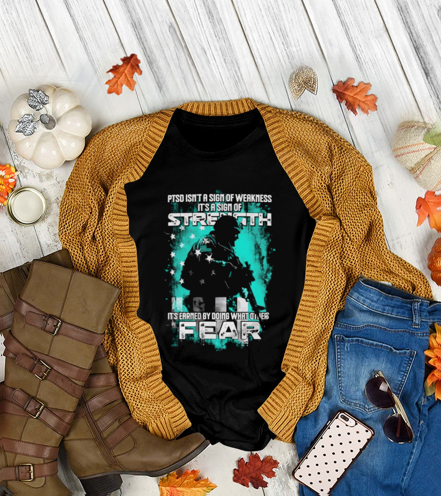 PTSD Isn't A Sign Of Weakness It's A Sign Of Strength Earned By Doing What Others Fear T-Shirt