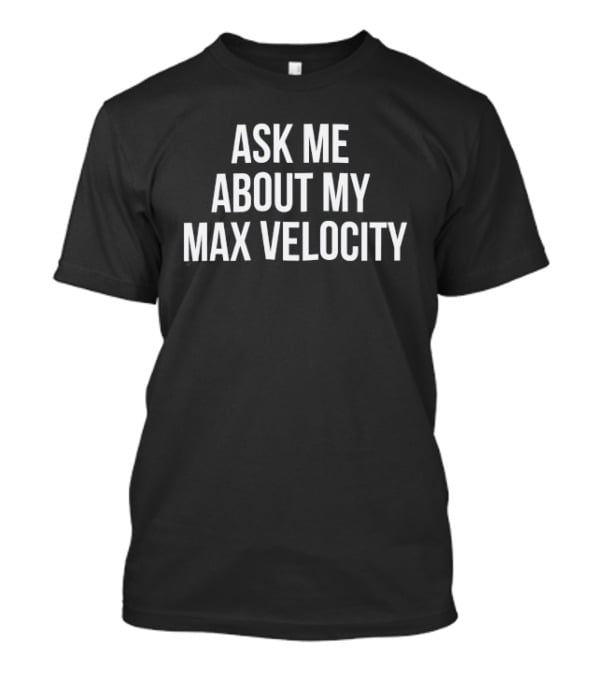 Ask Me About My Max Velocity T-Shirt