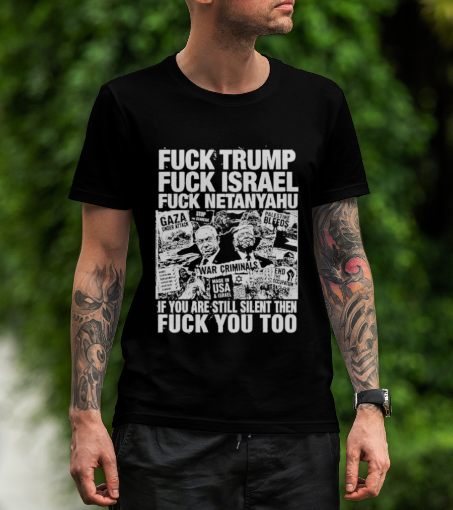 Fuck Trump Fuck Israel Fuck Netanyahu If You Are Still Silent T-Shirt