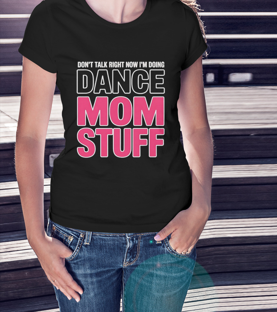 Don't Talk Right Now I'm Doing Dance Mom Stuff Proud Stage Parent T-Shirt