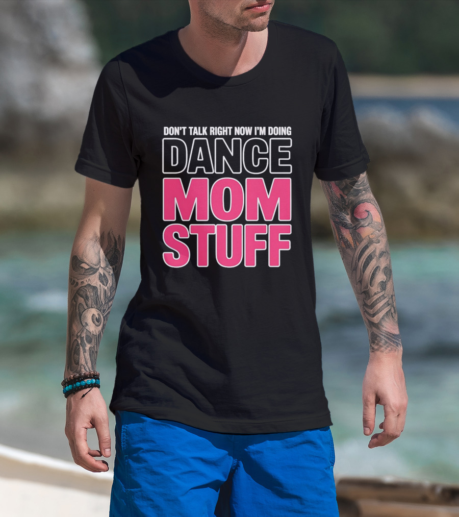 Don't Talk Right Now I'm Doing Dance Mom Stuff Proud Stage Parent T-Shirt