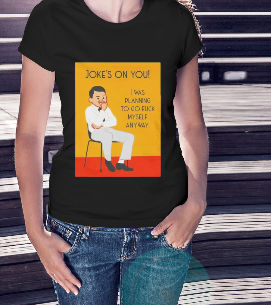 Joke's On You I Was Planning To Go Fuck Myself Anyway T-Shirt