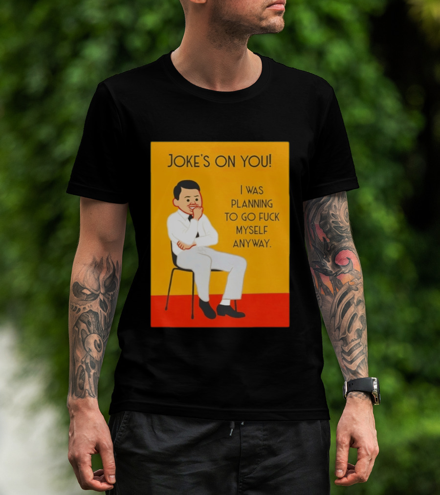 Joke's On You I Was Planning To Go Fuck Myself Anyway T-Shirt