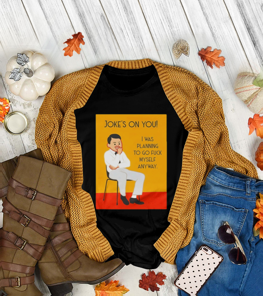 Joke's On You I Was Planning To Go Fuck Myself Anyway T-Shirt