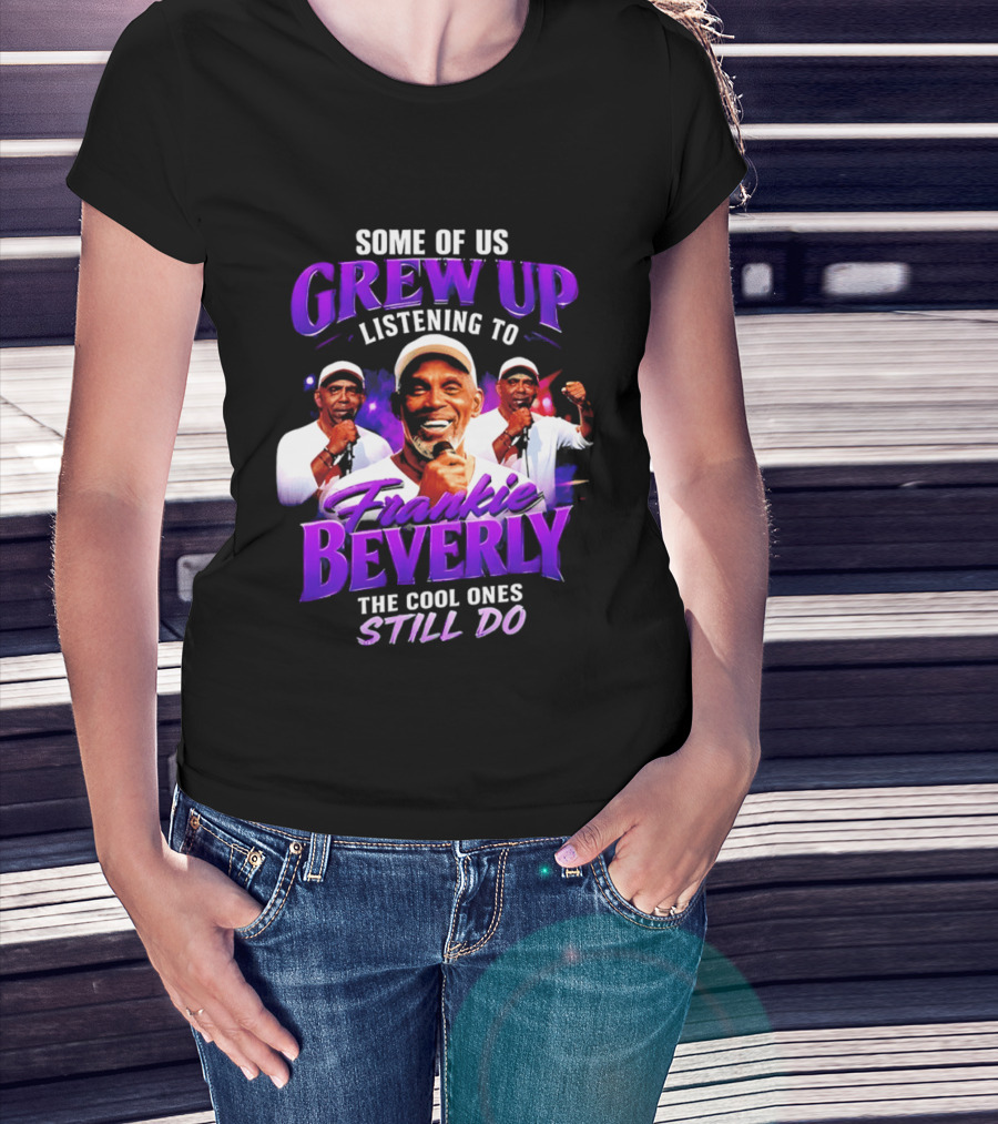 Some Of Us Grew Up Listening To Frankie Beverly The Cool Ones Still Do T-Shirt