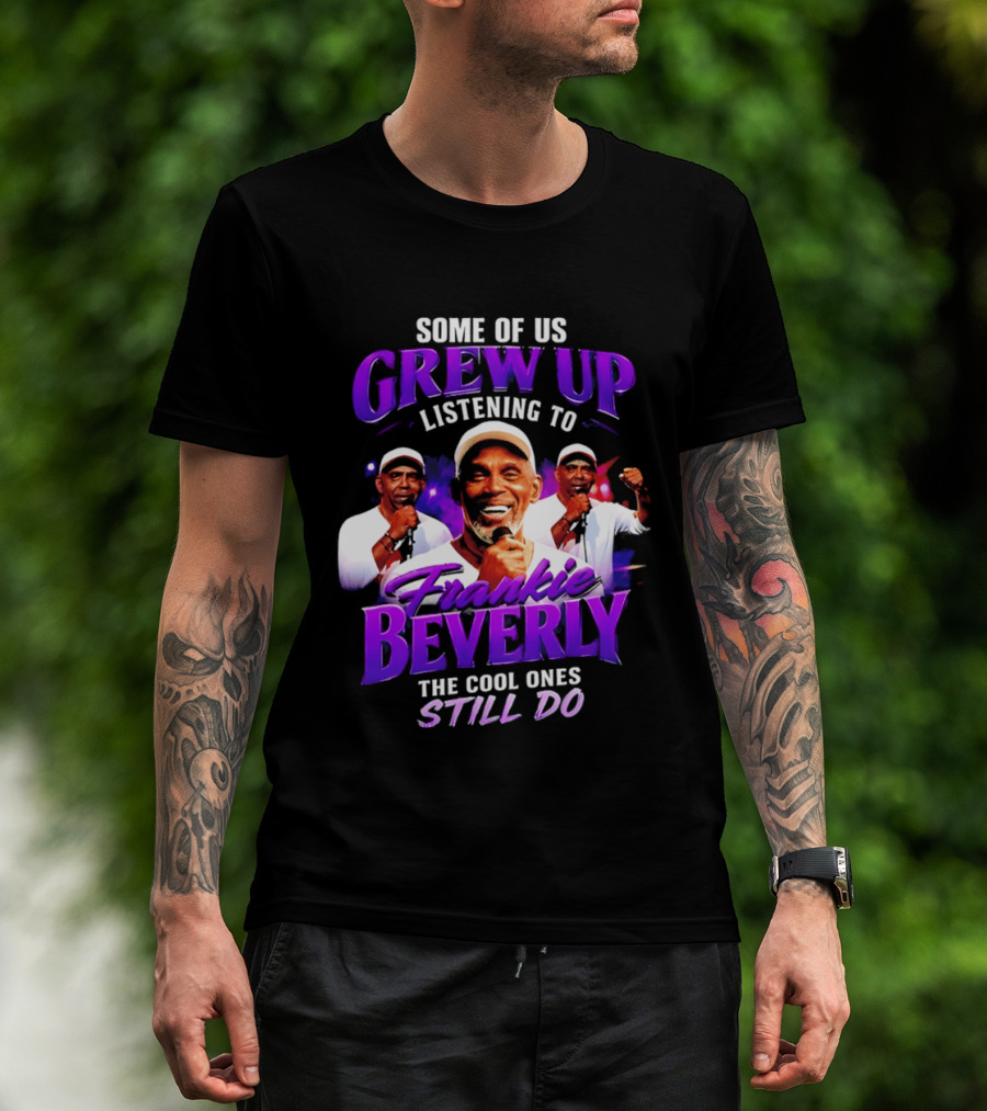 Some Of Us Grew Up Listening To Frankie Beverly The Cool Ones Still Do T-Shirt