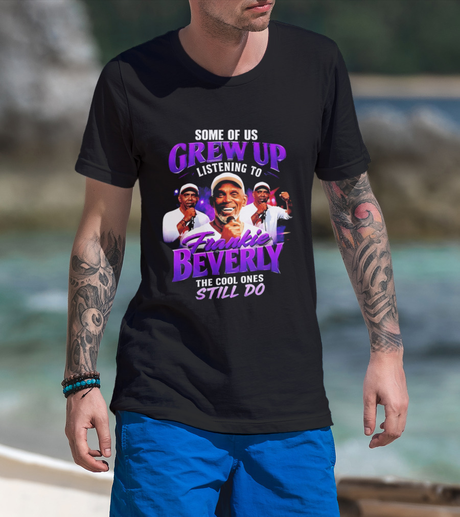 Some Of Us Grew Up Listening To Frankie Beverly The Cool Ones Still Do T-Shirt