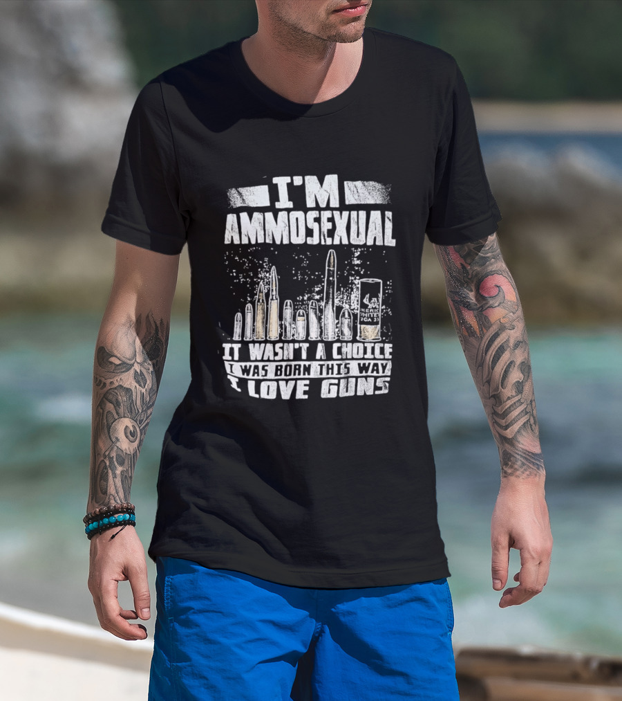 I'm Ammosexual It Wasn't A Choice I Was Born This Way I Love Guns T-Shirt