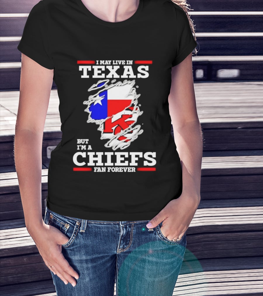 I May Live In Texas But I'm A Chiefs Fan Forever T-Shirt