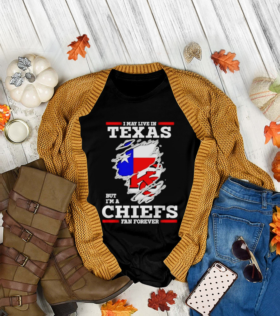 I May Live in Texas But I'm a Chiefs Fan Forever T-Shirt