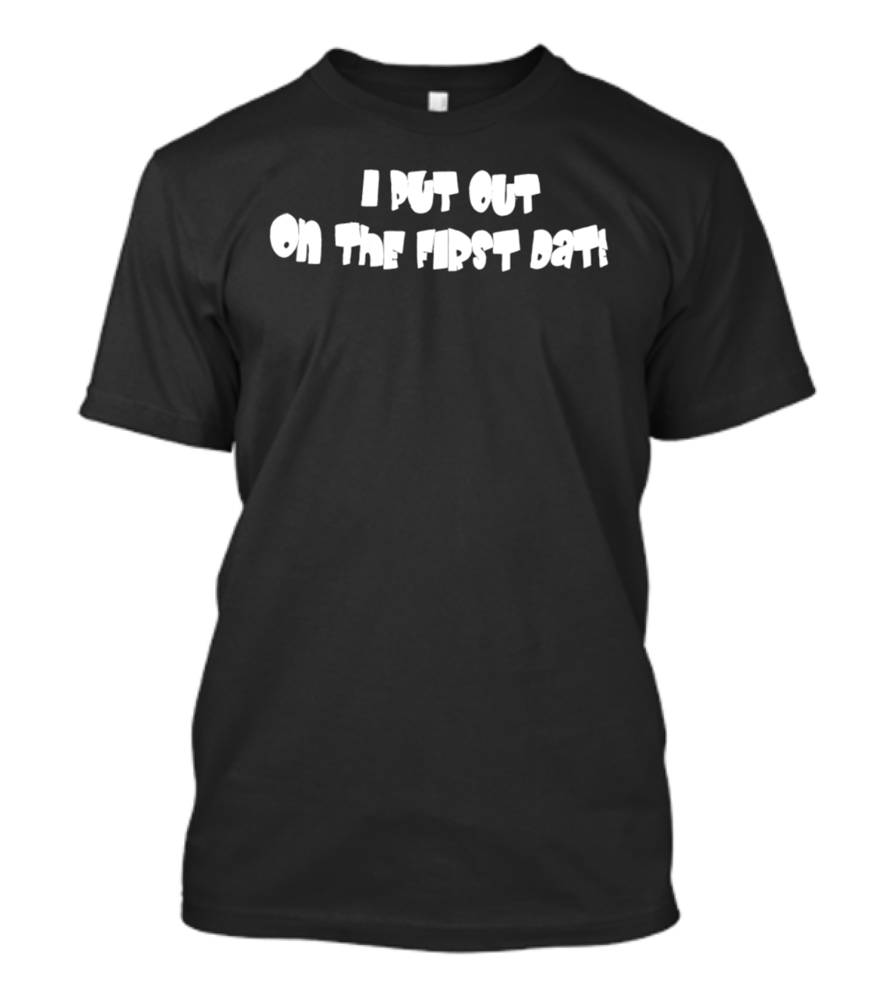 I Put Out On The First Date Bold White T-Shirt