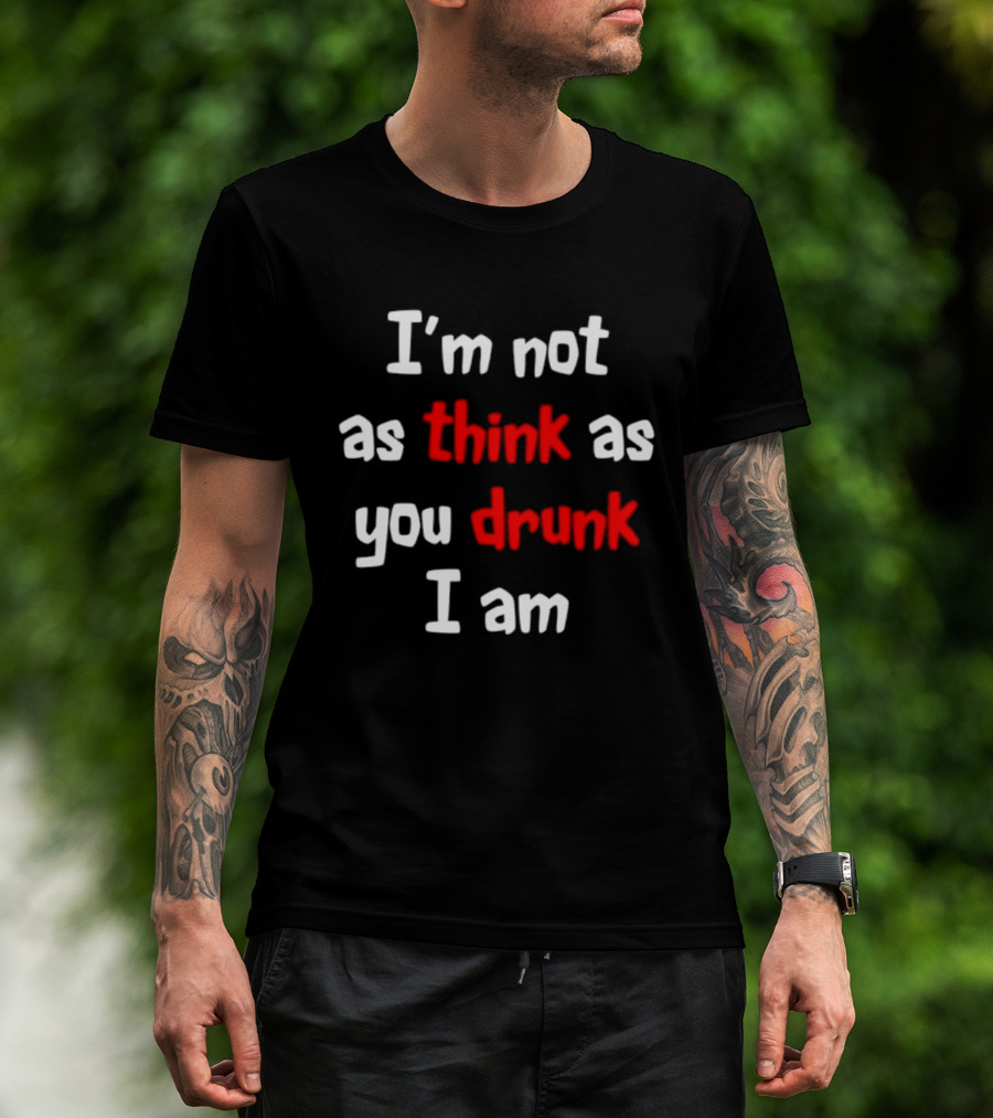I'm Not As Think As You Drunk I Am Funny Drinking Humor T-Shirt