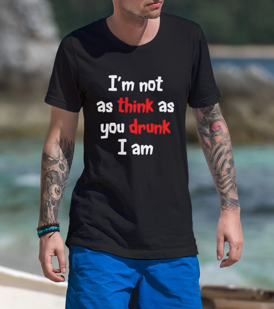 I'm Not As Think As You Drunk I Am Funny Drinking Humor T-Shirt