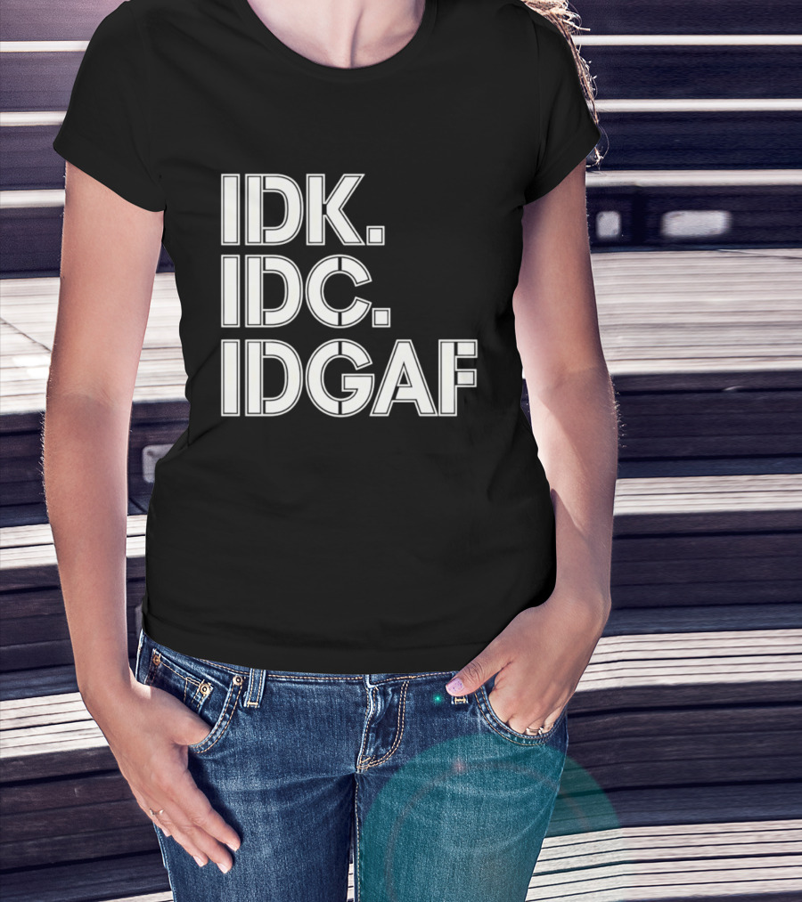 Idk Idc Idgaf T-Shirt