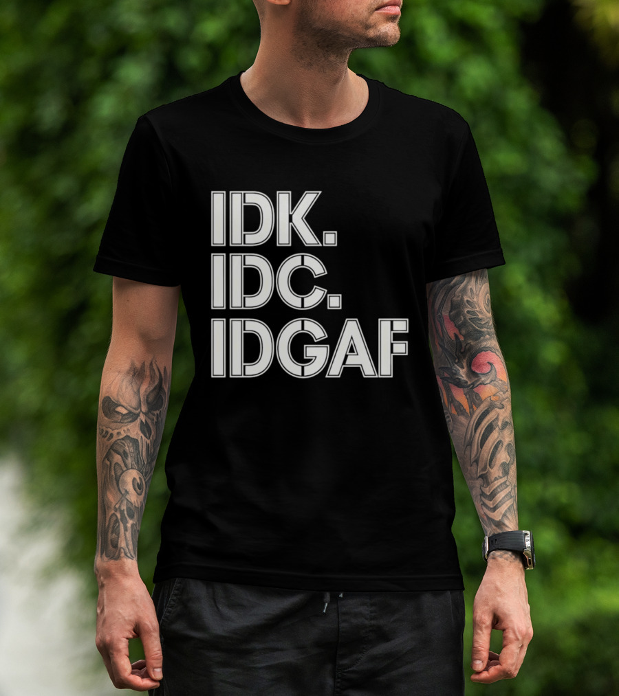 Idk Idc Idgaf T-Shirt