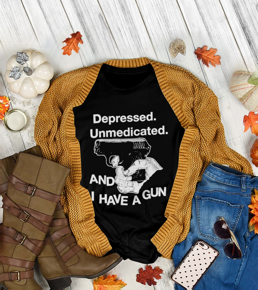 Depressed Unmedicated And I Have A Gun T-Shirt