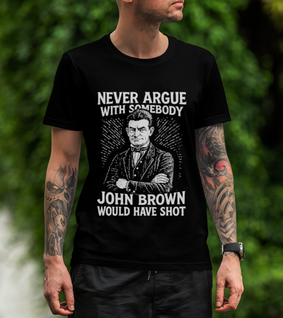 Never Argue With Somebody John Brown Would Have Shot T-Shirt