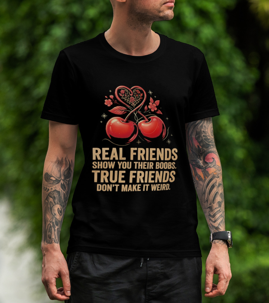 Real Friends Show You Their Boobs True Friends Don't Make It Weird Cherry Heart Cherries Flowers T-Shirt