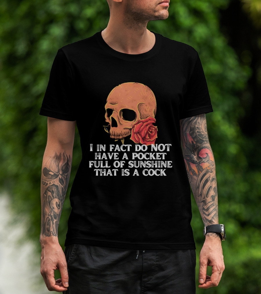 Skull Rose I In Fact Do Not Have A Pocket Full Of Sunshine That Is A Cock T-Shirt