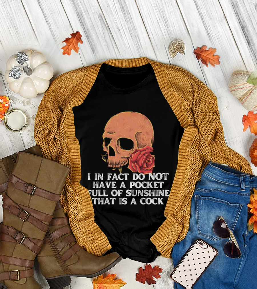 Skull Rose I In Fact Do Not Have A Pocket Full Of Sunshine That Is A Cock T-Shirt